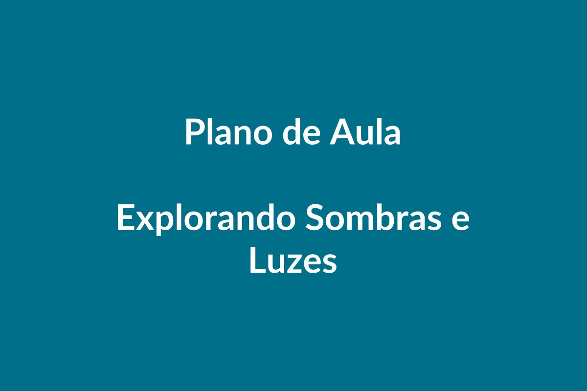 Plano de Aula – Explorando Sombras e Luzes – Educação Infantil – BNCC