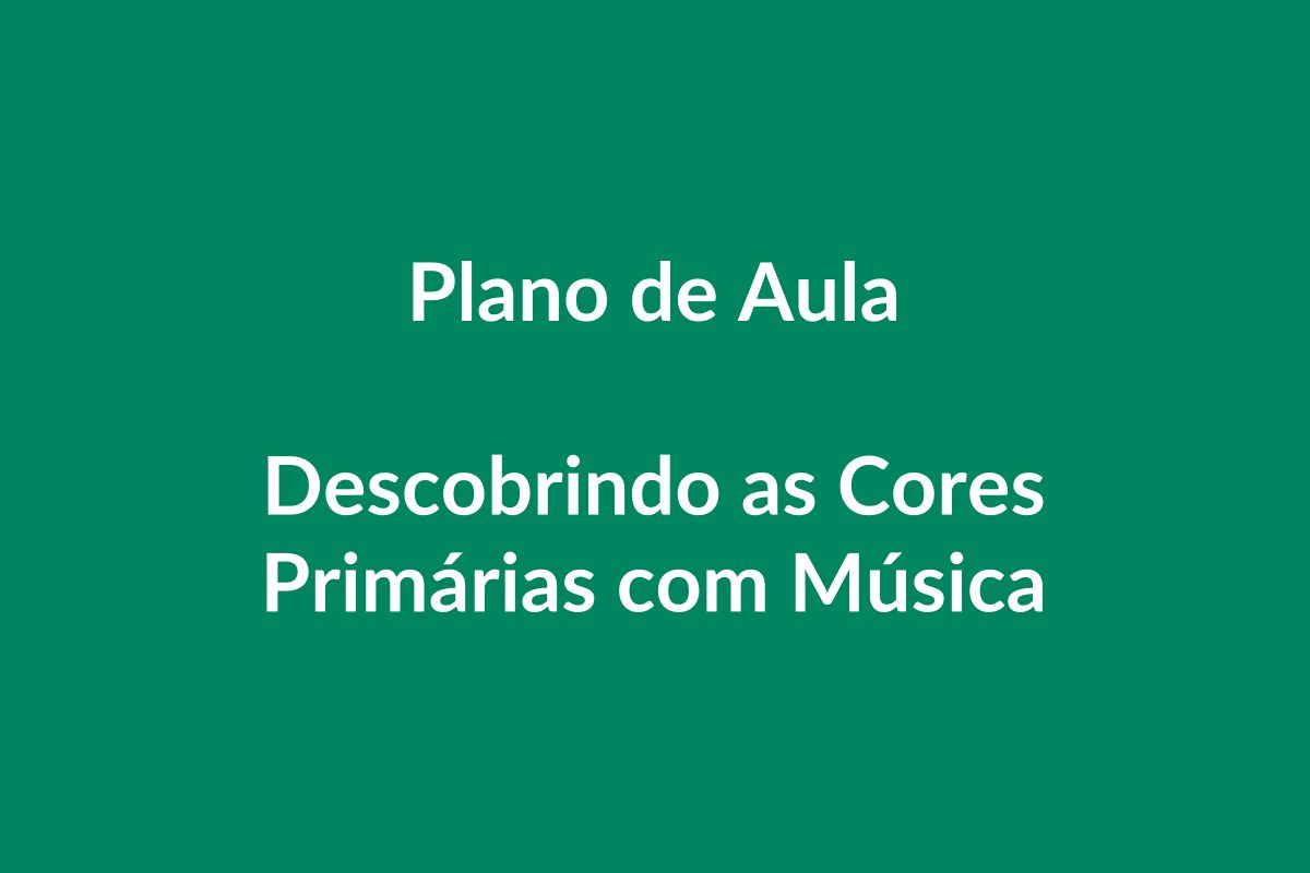 Plano de Aula – Descobrindo as Cores Primárias com Música – Educação Infantil – BNCC