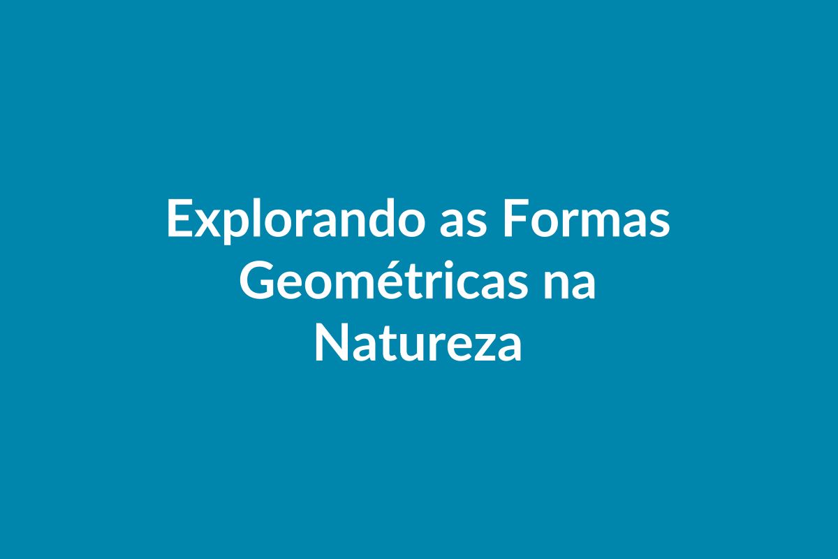 BNCC Plano de Aula – Explorando Formas Geométricas na Natureza – Educação Infantil