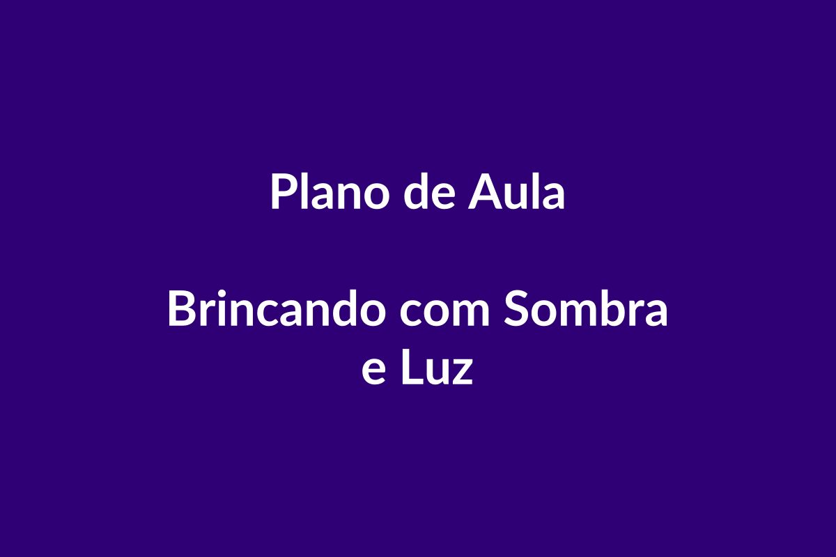 Plano de Aula BNCC – Brincando com Sombra e Luz – Educação Infantil
