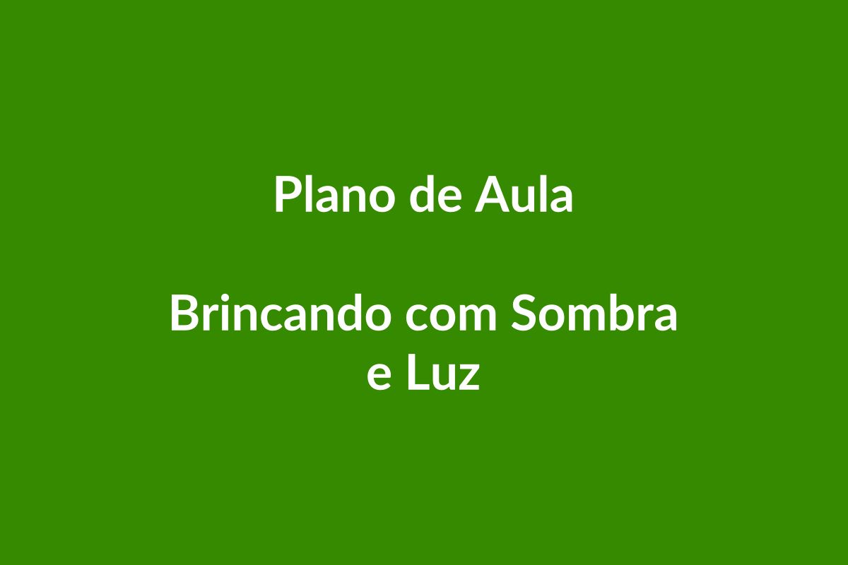 Plano de Aula – Brincando com Sombra e Luz – Educação Infantil – BNCC