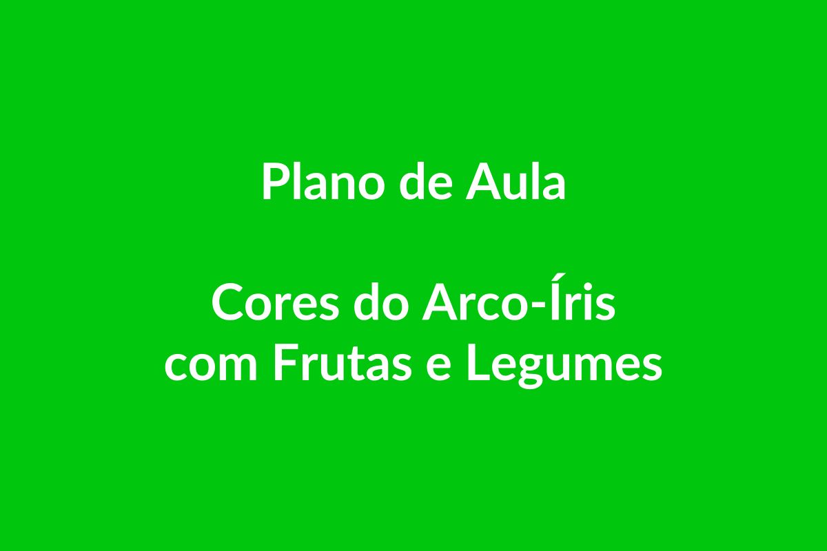 Plano de Aula – Cores do Arco-Íris com Frutas e Legumes – Educação Infantil – BNCC